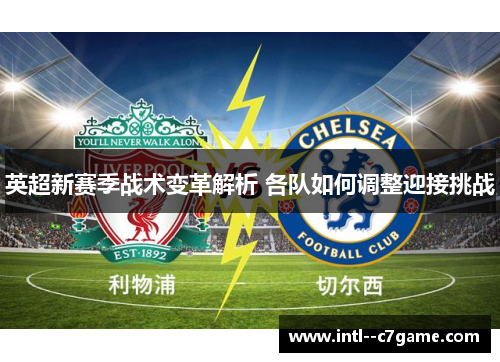 英超新赛季战术变革解析 各队如何调整迎接挑战