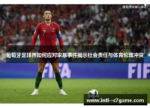 葡萄牙足球界如何应对家暴事件揭示社会责任与体育伦理冲突