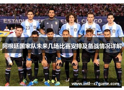 阿根廷国家队未来几场比赛安排及备战情况详解