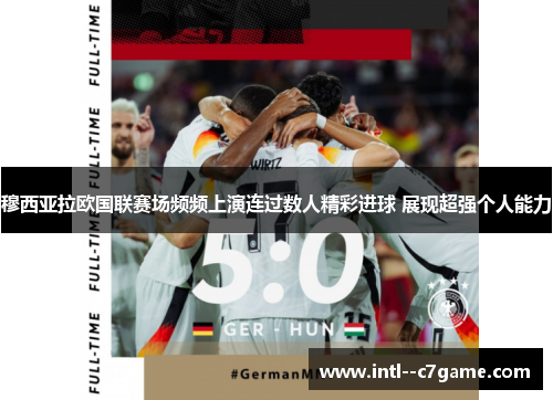 穆西亚拉欧国联赛场频频上演连过数人精彩进球 展现超强个人能力