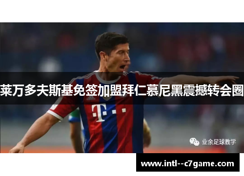 莱万多夫斯基免签加盟拜仁慕尼黑震撼转会圈 莱万多夫斯基免签加盟拜仁慕尼黑震撼转会圈