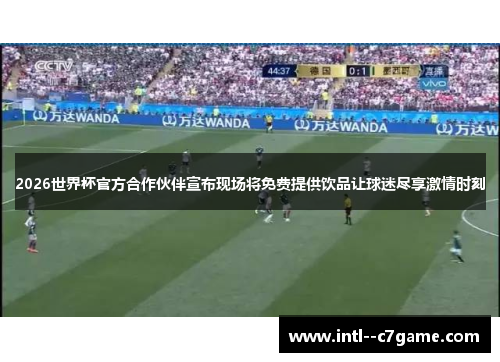 2026世界杯官方合作伙伴宣布现场将免费提供饮品让球迷尽享激情时刻