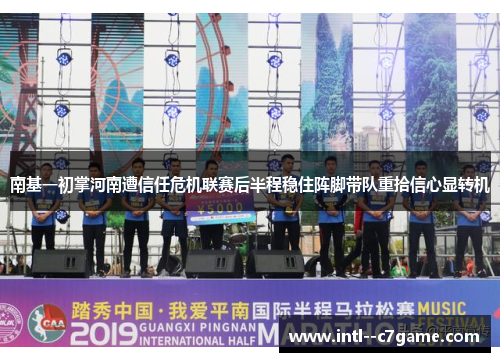 南基一初掌河南遭信任危机联赛后半程稳住阵脚带队重拾信心显转机