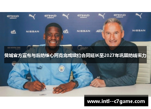 曼城官方宣布与后防核心阿克完成续约合同延长至2027年巩固防线实力