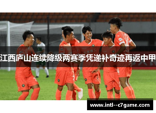 江西庐山连续降级两赛季凭递补奇迹再返中甲