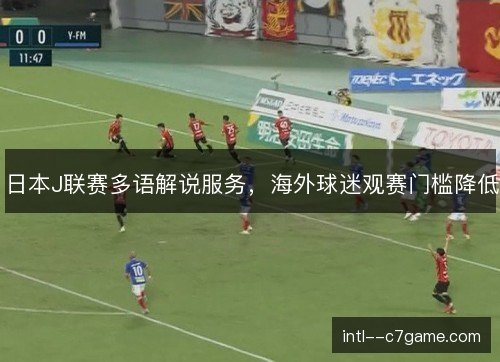 日本J联赛多语解说服务,海外球迷观赛门槛降低 日本J联赛多语解说服务,海外球迷观赛门槛降低