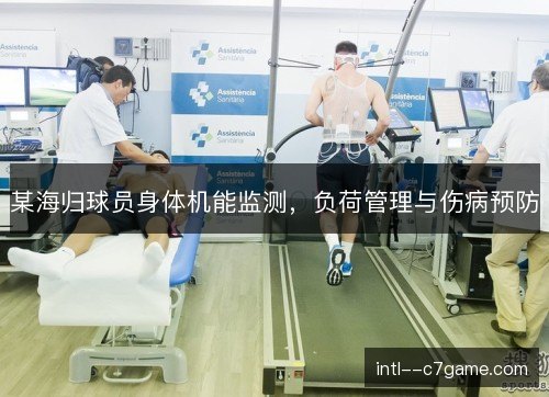 某海归球员身体机能监测,负荷管理与伤病预防 某海归球员身体机能监测,负荷管理与伤病预防